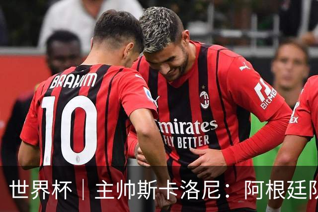 世界杯｜主帅斯卡洛尼：阿根廷队不自大也不自卑