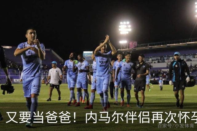 又要当爸爸！内马尔伴侣再次怀孕 两人将迎第三个女儿